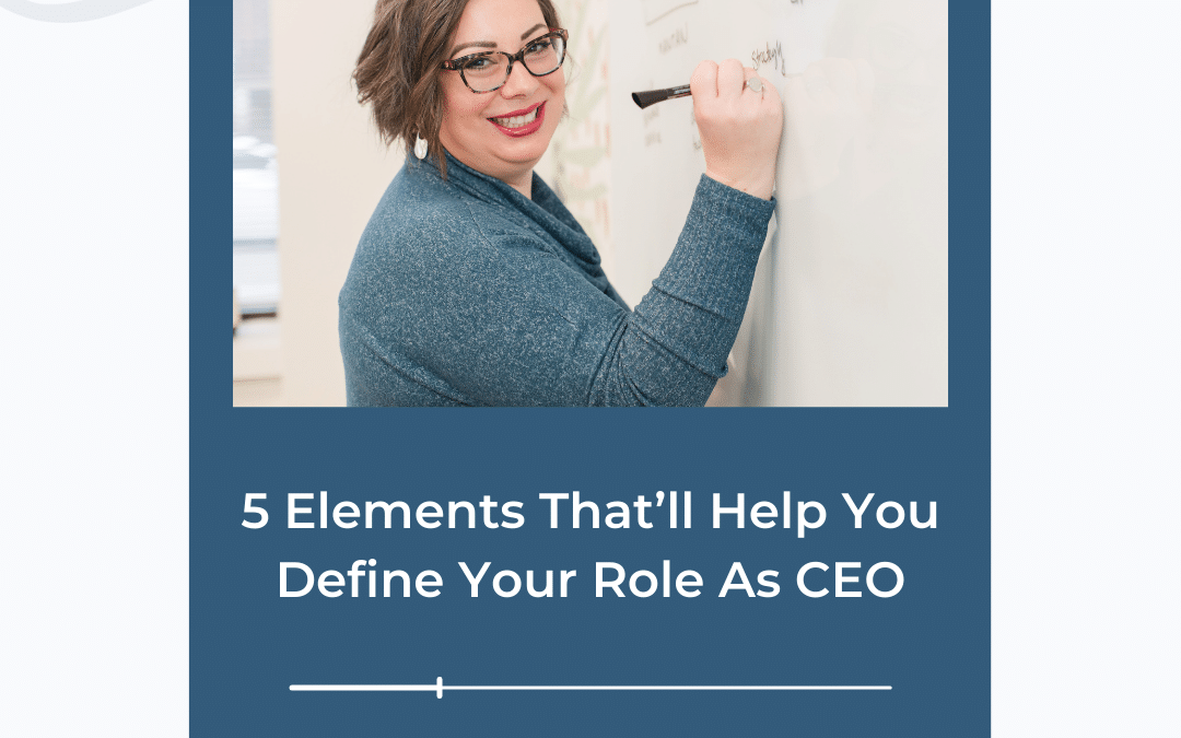 5 Elements That’ll Help You Define Your Role As CEO