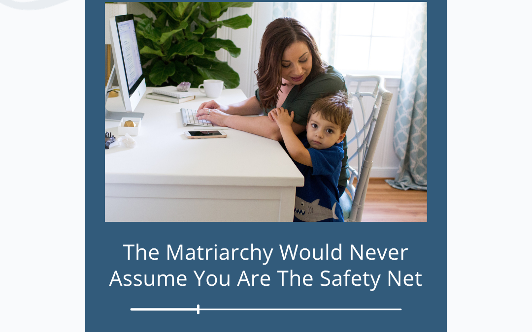 The Matriarchy Would Never Assume You Are The Safety Net