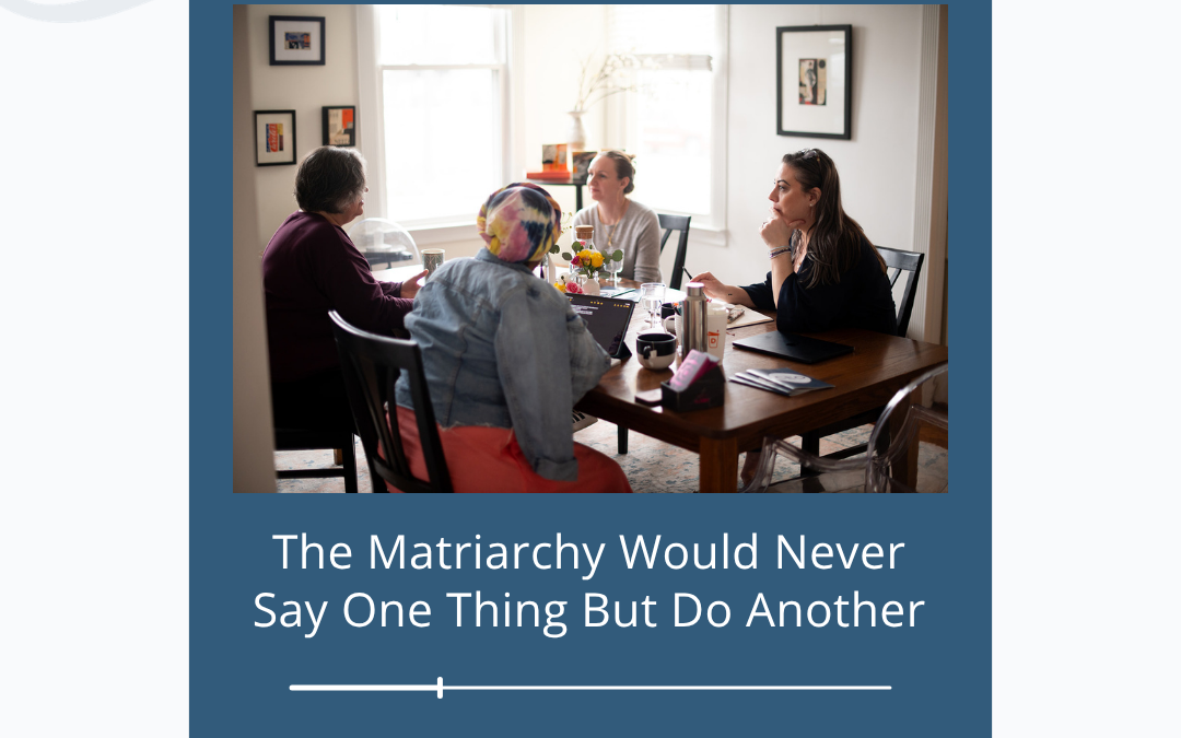 The Matriarchy Would Never Say One Thing and Do Another