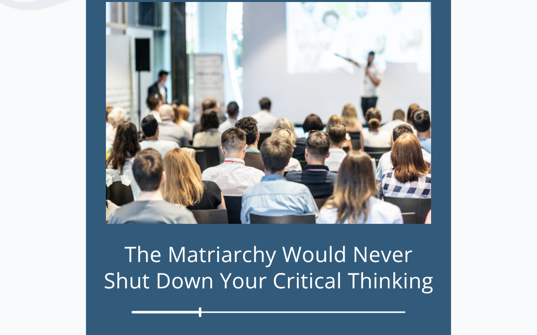 The Matriarchy Would Never Shut Down Your Critical Thinking