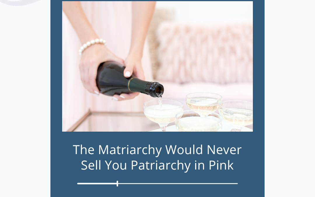 The Matriarchy Would Never Sell You Patriarchy in Pink