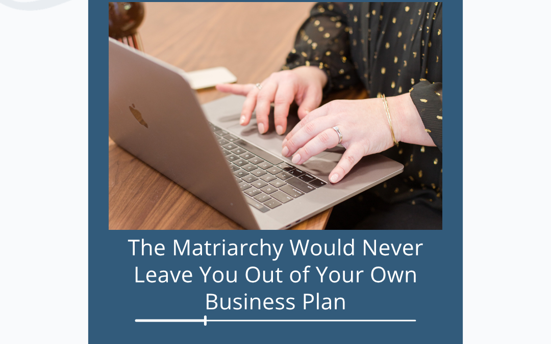 The Matriarchy Would Never Leave You Out Of Your Own Business Plan